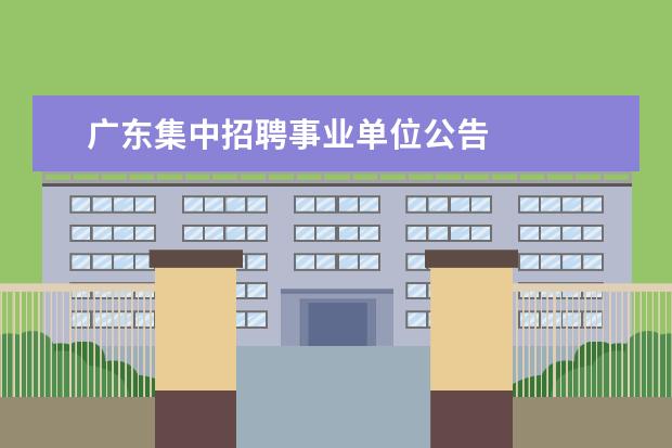 广东集中招聘事业单位公告 
  广东省事业单位2020年集中公开招聘高校应届毕业生公告
