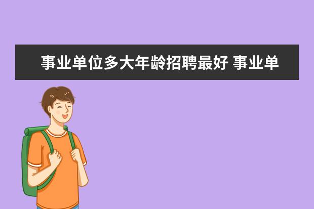 事业单位多大年龄招聘最好 事业单位招聘岗位年龄条件如何计算?