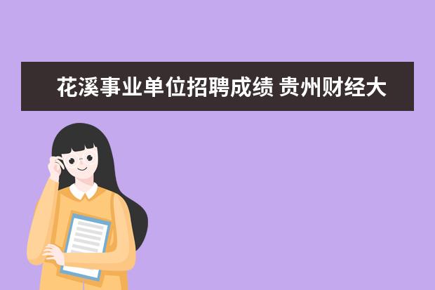 花溪事业单位招聘成绩 贵州财经大学人才考核不合格原因