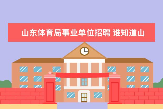 山东体育局事业单位招聘 谁知道山东省体育局下属事业单位待遇怎么样啊? - 百...