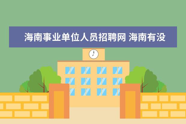 海南事业单位人员招聘网 海南有没有最近的事业单位招聘?