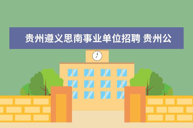 贵州遵义思南事业单位招聘 贵州公务员培训哪家好?