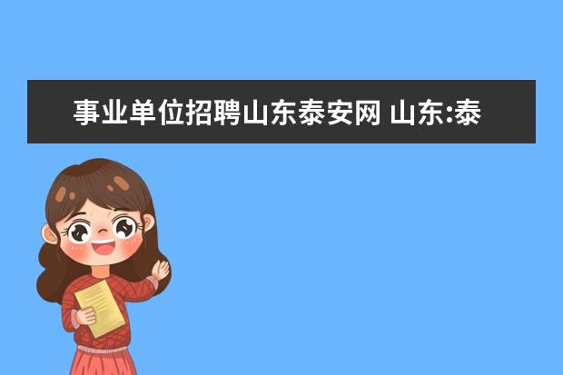 事业单位招聘山东泰安网 山东:泰安岱岳区所属事业单位公开招考79人