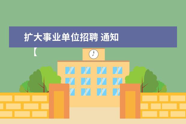 扩大事业单位招聘 通知 
  【上海市深化简政放权优化事业单位人事管理工作的通知(试行)】