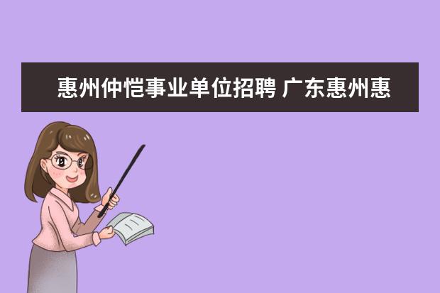 惠州仲恺事业单位招聘 广东惠州惠阳区司法局属下事业单位公开招聘工作人员...