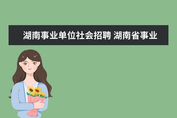 湖南事业单位社会招聘 湖南省事业单位考试时间2023