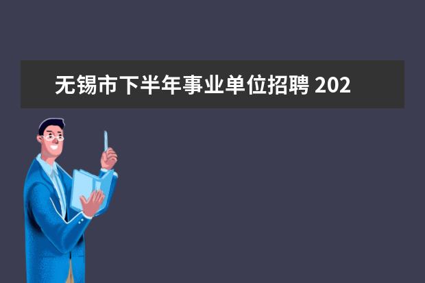 无锡市下半年事业单位招聘 2023年无锡市梁溪区事业单位公开招聘工作人员公告? ...