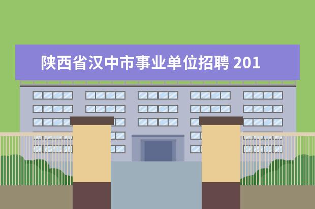 陕西省汉中市事业单位招聘 2018汉中市事业单位考试什么时间报名?