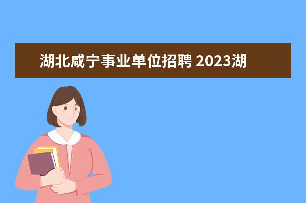 湖北咸宁事业单位招聘 2023湖北咸宁市通山县事业单位招聘条件