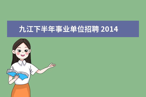 九江下半年事业单位招聘 2014年江西省九江市下半年事业单位招聘考试是在什么...