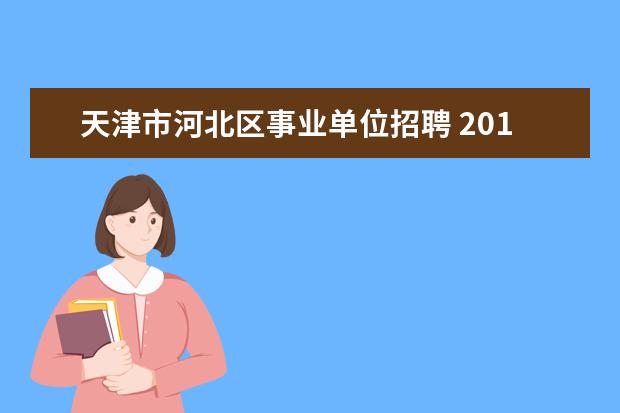 天津市河北区事业单位招聘 2014年天津河北区事业单位考试公告?