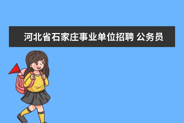 河北省石家庄事业单位招聘 公务员考试网:2022河北省石家庄市事业单位选聘190人...