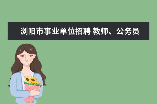 浏阳市事业单位招聘 教师、公务员和事业编哪个更适合我?