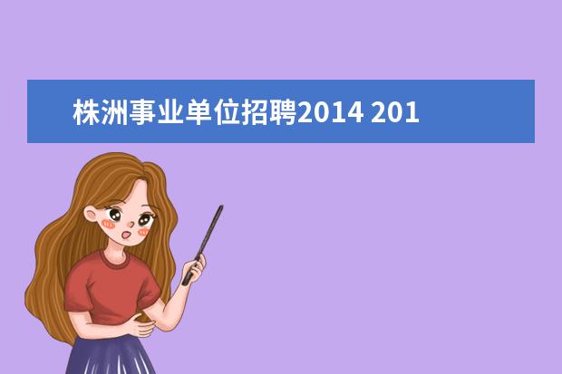 株洲事业单位招聘2014 2014株洲醴陵市事业单位考试时间、考试内容 - 百度...