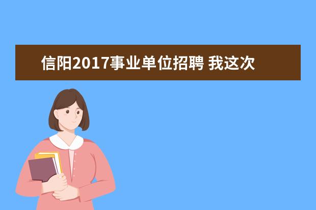 信阳2017事业单位招聘 我这次考上我信阳事业单位公开招聘的企业养老保险中...