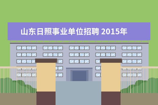 山东日照事业单位招聘 2015年山东五莲县事业单位招聘30人公告