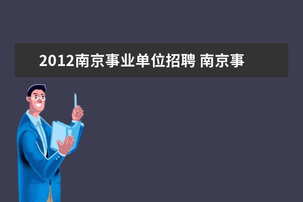 2012南京事业单位招聘 南京事业单位招聘2022考试时间