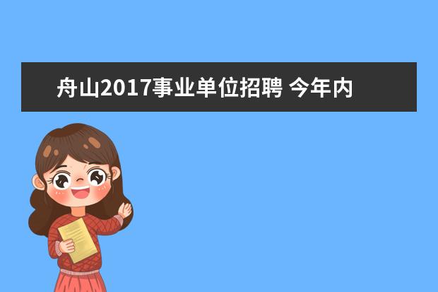 舟山2017事业单位招聘 今年内黄医疗集团招聘是乡镇编制吗