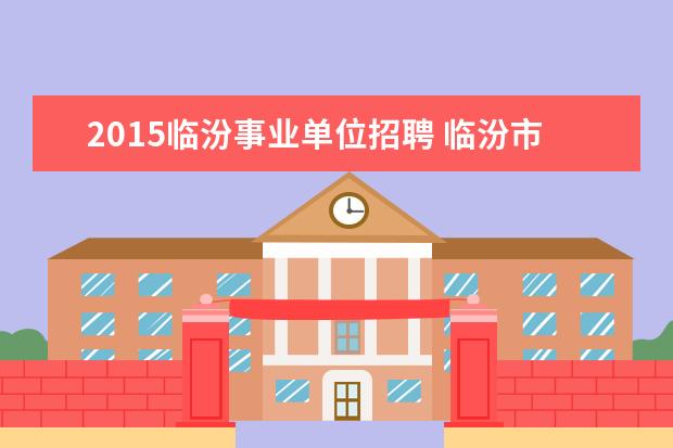 2015临汾事业单位招聘 临汾市2015事业单位考试报名网址?