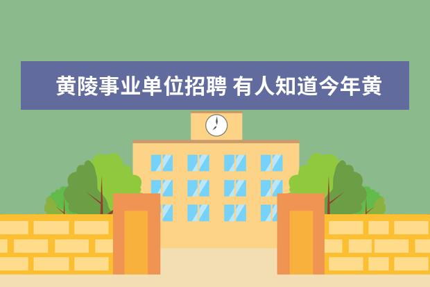 黄陵事业单位招聘 有人知道今年黄陵县事业单位还招人麽、大概几号考试...
