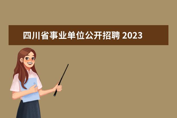 四川省事业单位公开招聘 2023年上半年四川部分省属事业单位招聘公告汇总? - ...