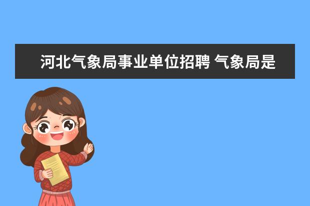 河北气象局事业单位招聘 气象局是公务员还是事业单位