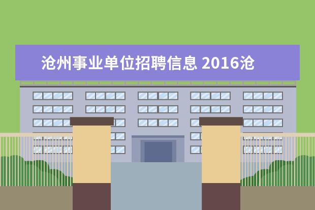 沧州事业单位招聘信息 2016沧州市市直事业单位招聘公告哪里可以看到?具体...