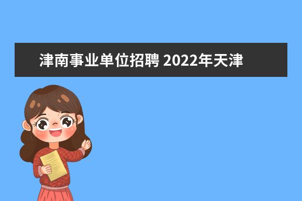 津南事业单位招聘 2022年天津津南教师招聘是全国都可以考吗