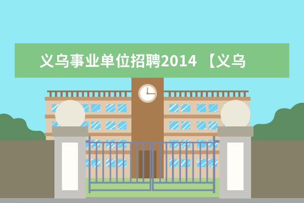 义乌事业单位招聘2014 【义乌】2015年义乌市部分事业单位公开招聘工作人员...