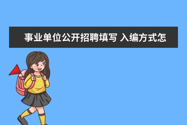 事业单位公开招聘填写 入编方式怎么填写公开招聘还是毕业分配