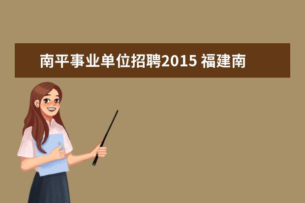 南平事业单位招聘2015 福建南平市事业单位招聘考试报名时间公布地址? - 百...