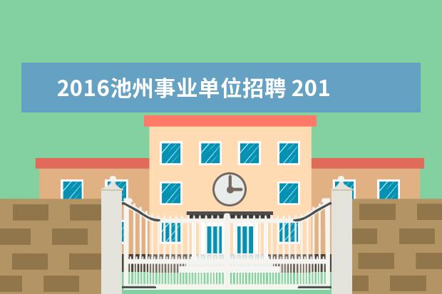 2016池州事业单位招聘 2014池州贵池区事业单位公开招聘公告?