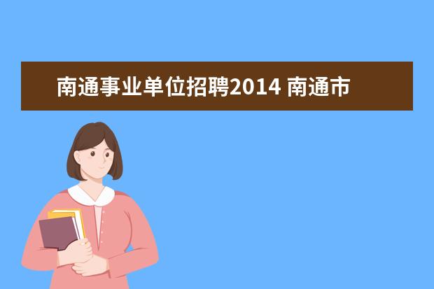 南通事业单位招聘2014 南通市属事业单位招聘151人,都有哪些单位和岗位 - ...