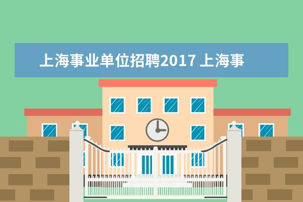 上海事业单位招聘2017 上海事业单位招聘是不是就是事业编制考试?