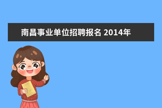 南昌事业单位招聘报名 2014年南昌市卫生事业单位招聘准考证打印入口在哪?...