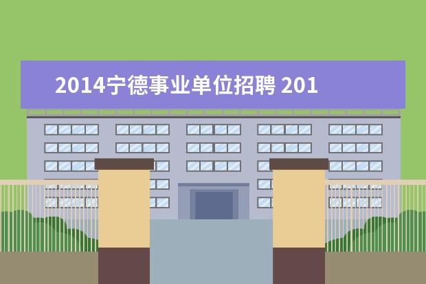 2014宁德事业单位招聘 2014福建宁德市直及县(区)事业单位考试报名? - 百度...