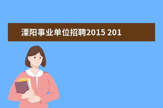 溧阳事业单位招聘2015 2015年江苏省淮安市市属及部分县区事业单位事业单位...