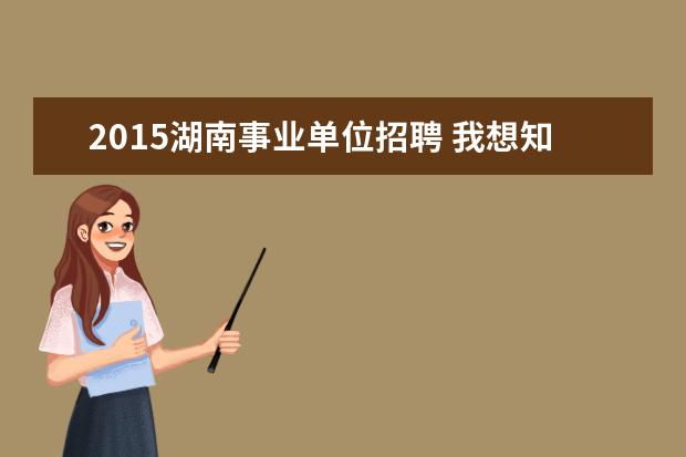 2015湖南事业单位招聘 我想知道,2015湖南岳阳临湘市事业单位招聘简章? - ...