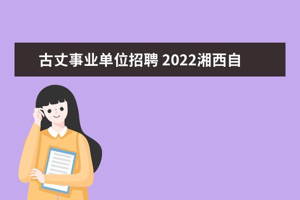 古丈事业单位招聘 2022湘西自治州事业单位报考人数