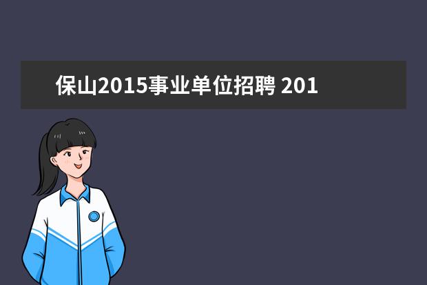 保山2015事业单位招聘 2019年保山事业单位招聘人数?岗位表?报名入口? - 百...