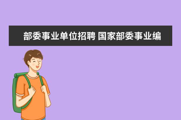 部委事业单位招聘 国家部委事业编校招是什么考试能直接工作吗 - 百度...