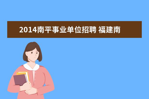 2014南平事业单位招聘 福建南平市事业单位招聘考试报名时间公布地址? - 百...