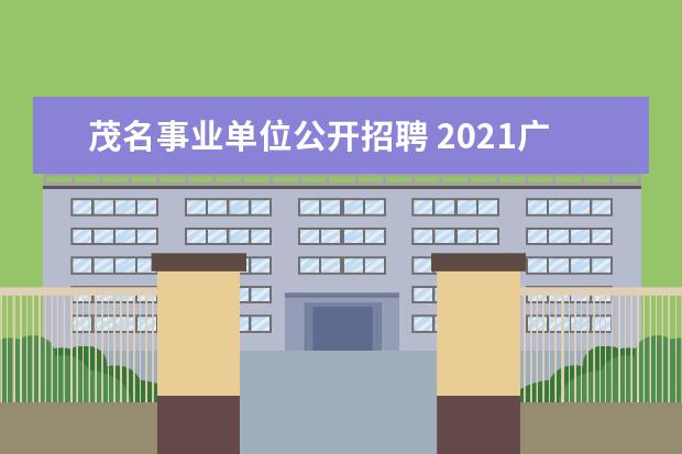 茂名事业单位公开招聘 2021广东省事业单位集中招聘茂名笔试什么时候? - 百...