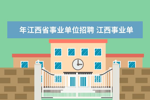 年江西省事业单位招聘 江西事业单位考试时间2021