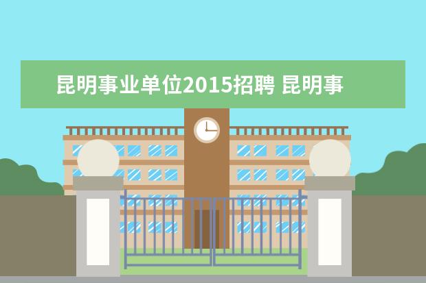 昆明事业单位2015招聘 昆明事业单位招聘岗位分析