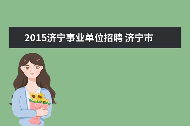 2015济宁事业单位招聘 济宁市2015事业单位招聘的卫生类面试都有什么题型 ...