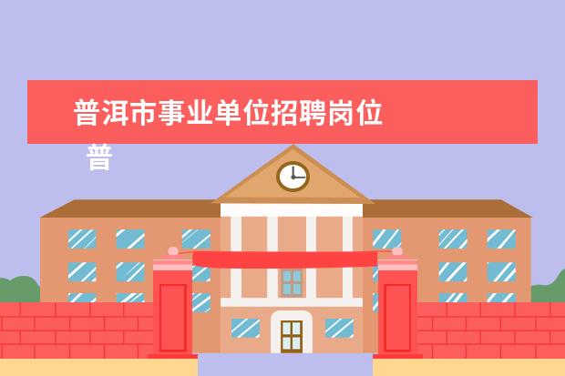 普洱市事业单位招聘岗位 
  普洱事业单位准考证打印入口官网2022下半年2