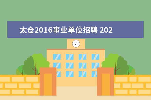 太仓2016事业单位招聘 2021年江苏省太仓市事业单位公开招聘工作人员公告【...