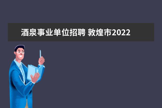 酒泉事业单位招聘 敦煌市2022事业单位笔试成绩