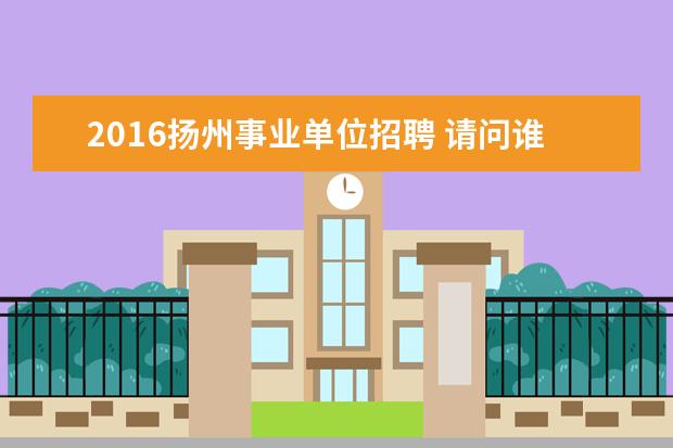 2016扬州事业单位招聘 请问谁有历年江苏省事业单位考试真题及答案?? - 百...